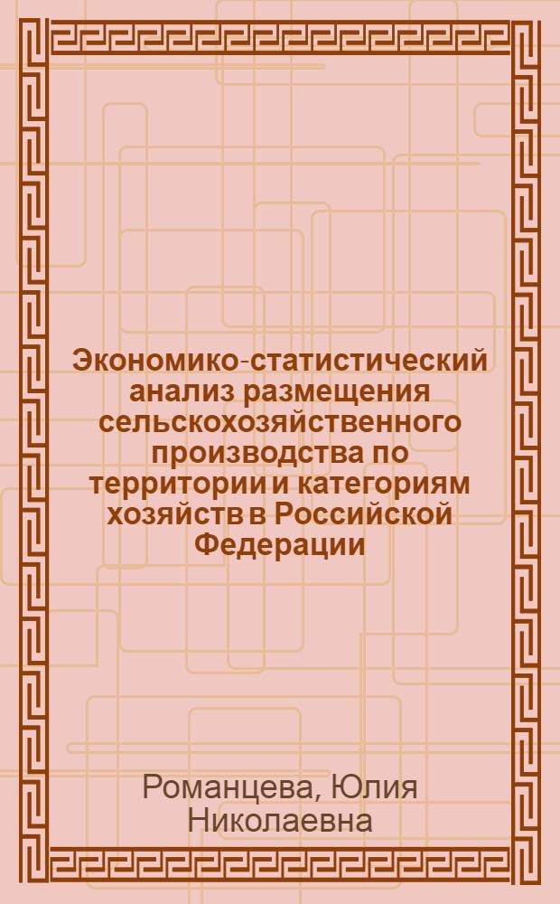 Экономико-статистический анализ размещения сельскохозяйственного производства по территории и категориям хозяйств в Российской Федерации : автореф. дис. на соиск. учен. степ. канд. экон. наук : специальность 08.00.12 <Бухгалт. учет, статистика>
