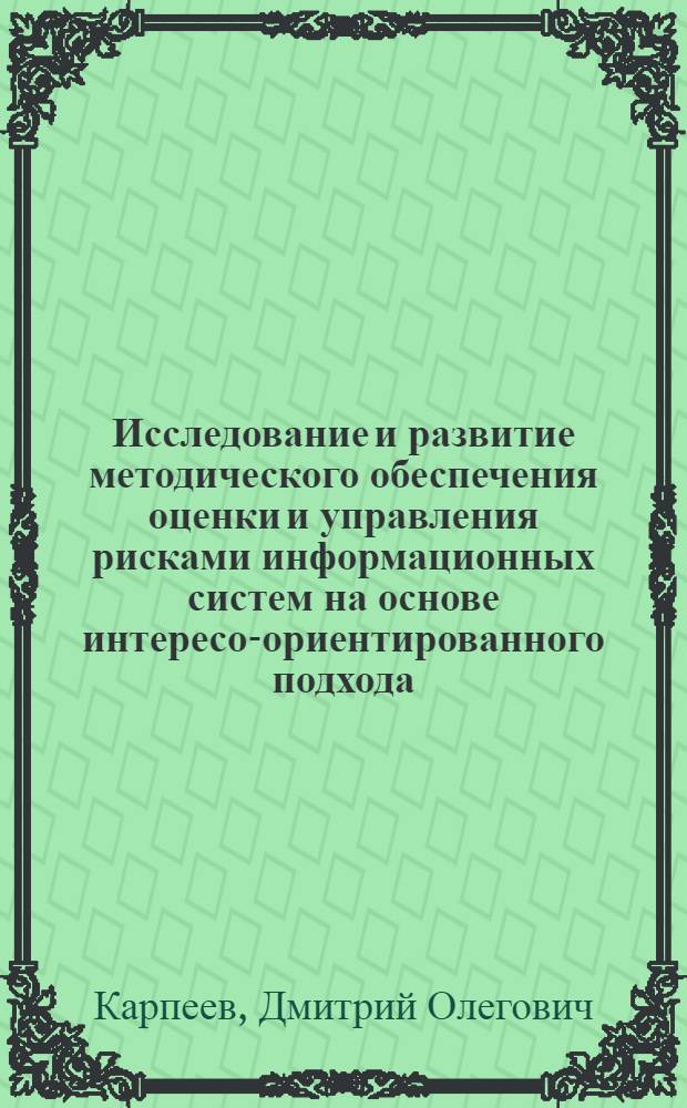 Исследование и развитие методического обеспечения оценки и управления рисками информационных систем на основе интересо-ориентированного подхода : автореф. дис. на соиск. учен. степ. канд. техн. наук : специальность 05.13.19 <Методы и системы защиты информ., информ. безопасность>