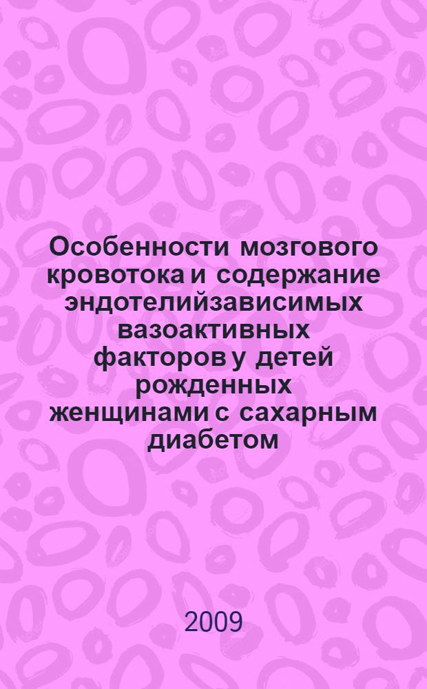 Особенности мозгового кровотока и содержание эндотелийзависимых вазоактивных факторов у детей рожденных женщинами с сахарным диабетом : автореф. дис. на соиск. учен. степ. канд. мед. наук : специальность 14.00.09 <Педиатрия>
