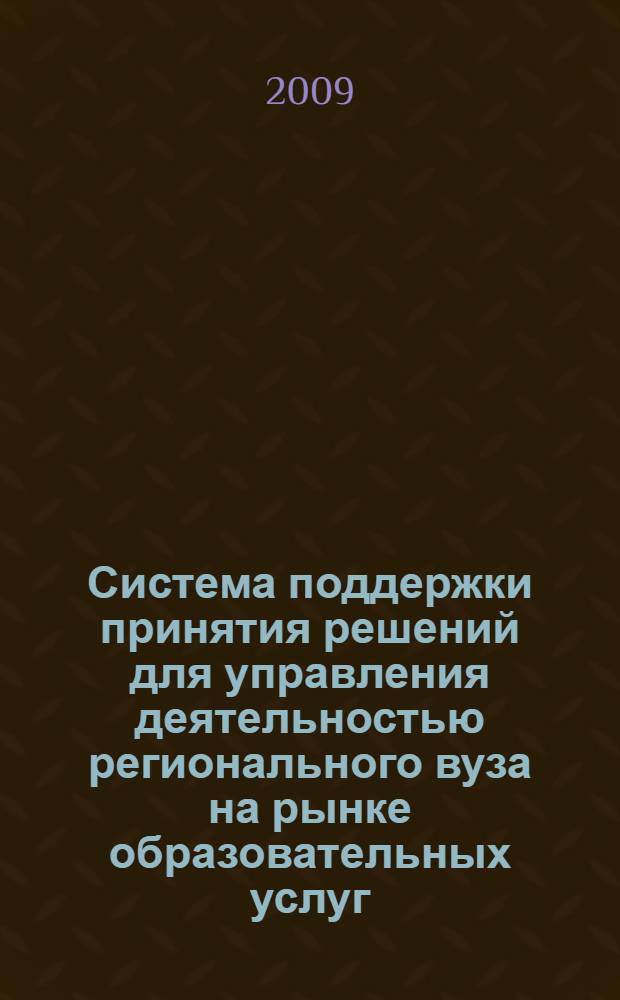 Система поддержки принятия решений для управления деятельностью регионального вуза на рынке образовательных услуг : автореф. дис. на соиск. учен. степ. канд. техн. наук : специальность 05.13.10 <Упр. в соц. и экон. системах>