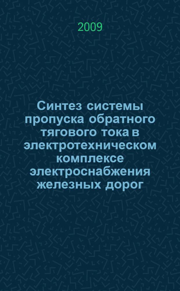 Синтез системы пропуска обратного тягового тока в электротехническом комплексе электроснабжения железных дорог : автореф. дис. на соиск. учен. степ. канд. техн. наук : специальность 05.09.03 <Электротехн. комплексы и системы>