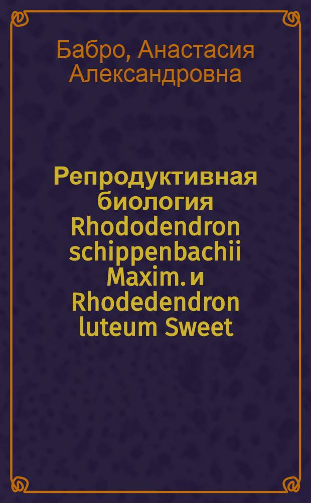 Репродуктивная биология Rhododendron schippenbachii Maxim. и Rhodedendron luteum Sweet (Ericaceae) : автореф. дис. на соиск. учен. степ. канд. биол. наук : специальность 03.00.05 <Ботаника>