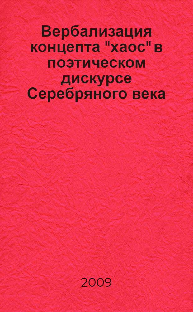 Вербализация концепта "хаос" в поэтическом дискурсе Серебряного века : (на материале творчества М.И. Цветалевой, М.А. Волошина, О.Э. Мандельштама) : автореф. дис. на соиск. учен. степ. канд. филол. наук : специальность 10.02.01 <Рус. яз.>