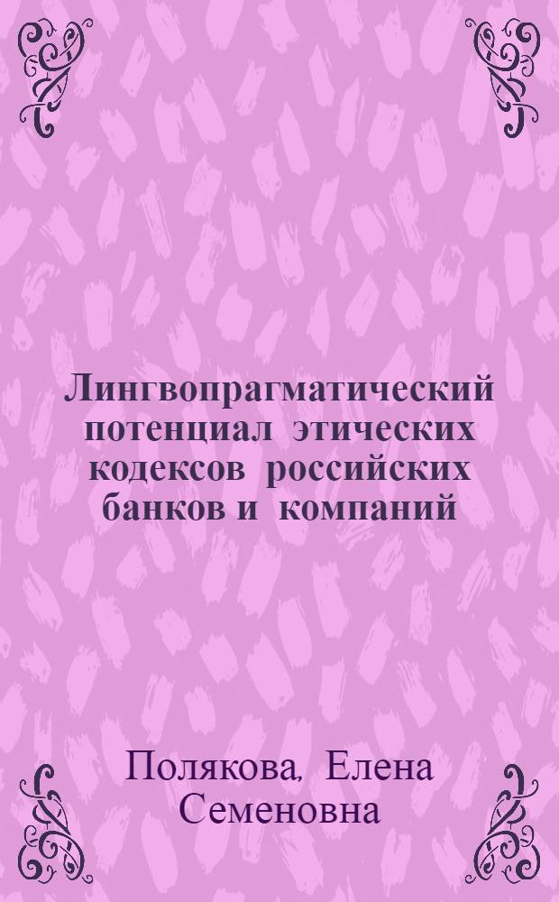 Лингвопрагматический потенциал этических кодексов российских банков и компаний : автореф. дис. на соиск. учен. степ. канд. филол. наук : специальность 10.02.01 <Рус. яз.>