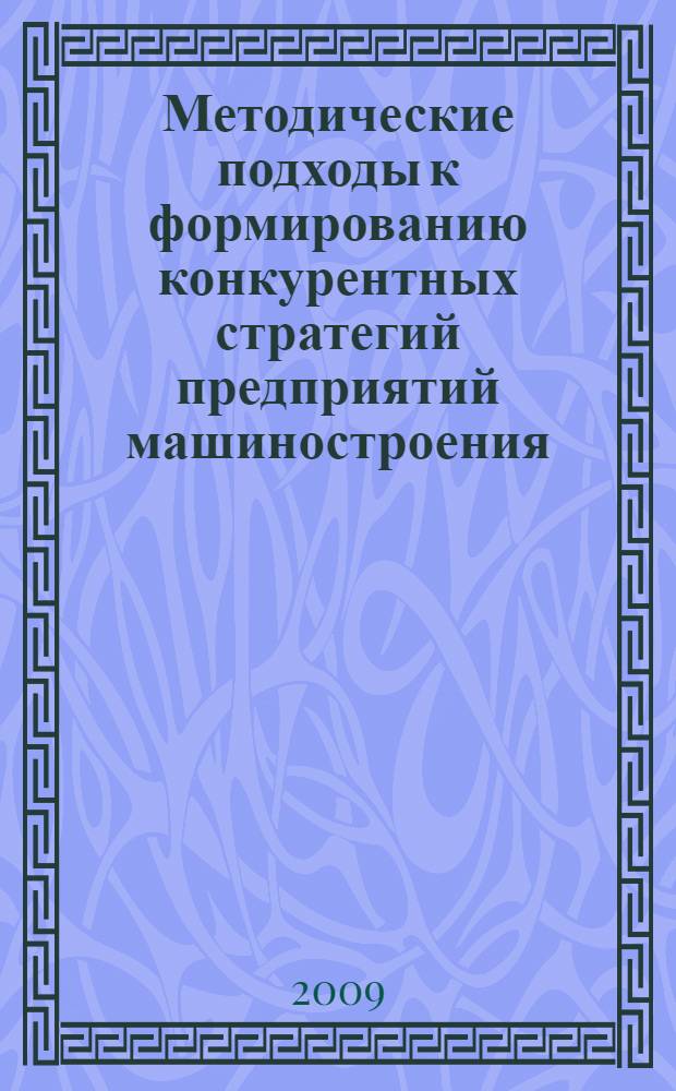 Методические подходы к формированию конкурентных стратегий предприятий машиностроения : автореф. дис. на соиск. учен. степ. канд. экон. наук : специальность 08.00.05 <Экономика и упр. нар. хоз-вом>