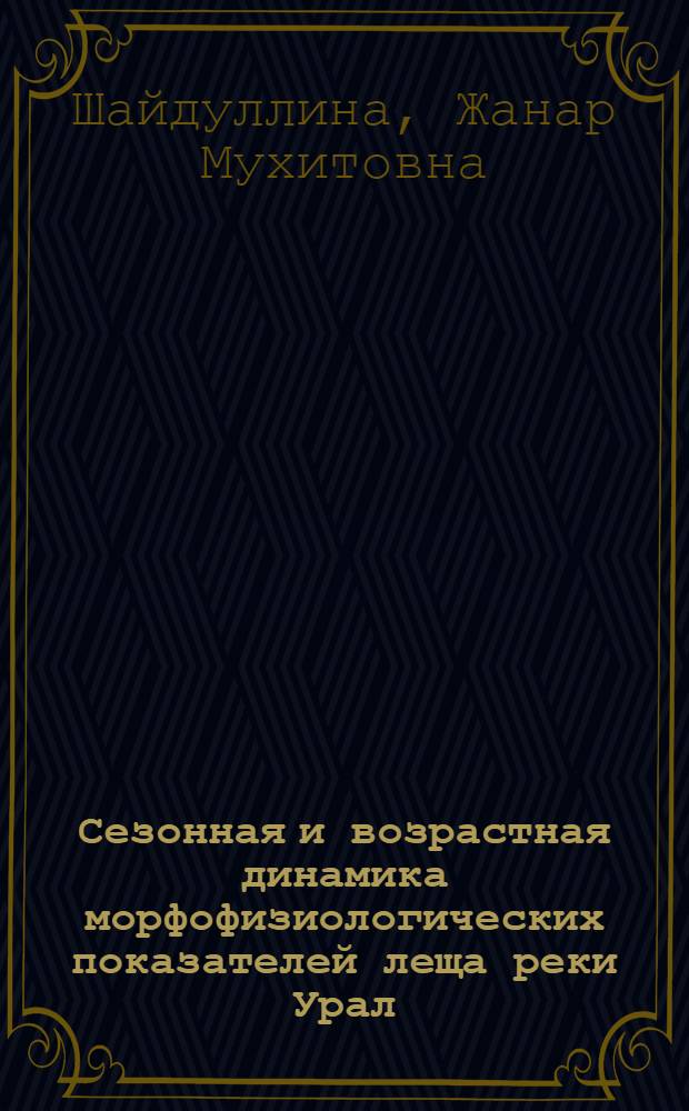 Сезонная и возрастная динамика морфофизиологических показателей леща реки Урал : автореф. дис. на соиск. учен. степ. канд. биол. наук : специальность 03.00.10 <Ихтиология>