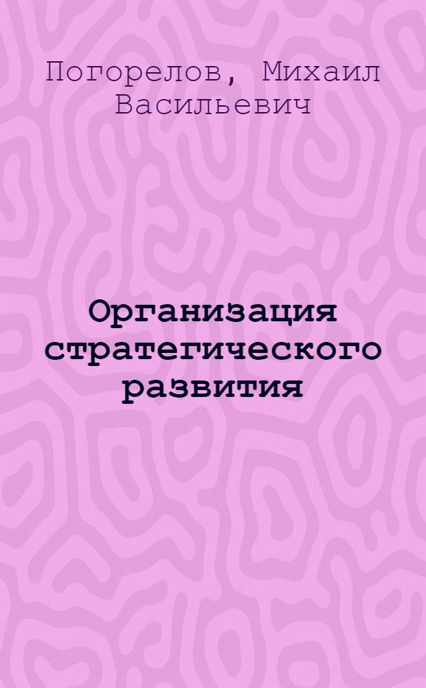 Организация стратегического развития : учебное пособие : для студентов специальности 080507 "Менеджмент организации" высших учебных заведений Дальневосточного региона