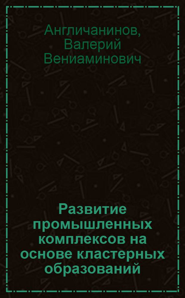 Развитие промышленных комплексов на основе кластерных образований : автореф. дис. на соиск. учен. степ. канд. экон. наук : специальность 08.00.05 <Экономика и упр. нар. хоз-вом>