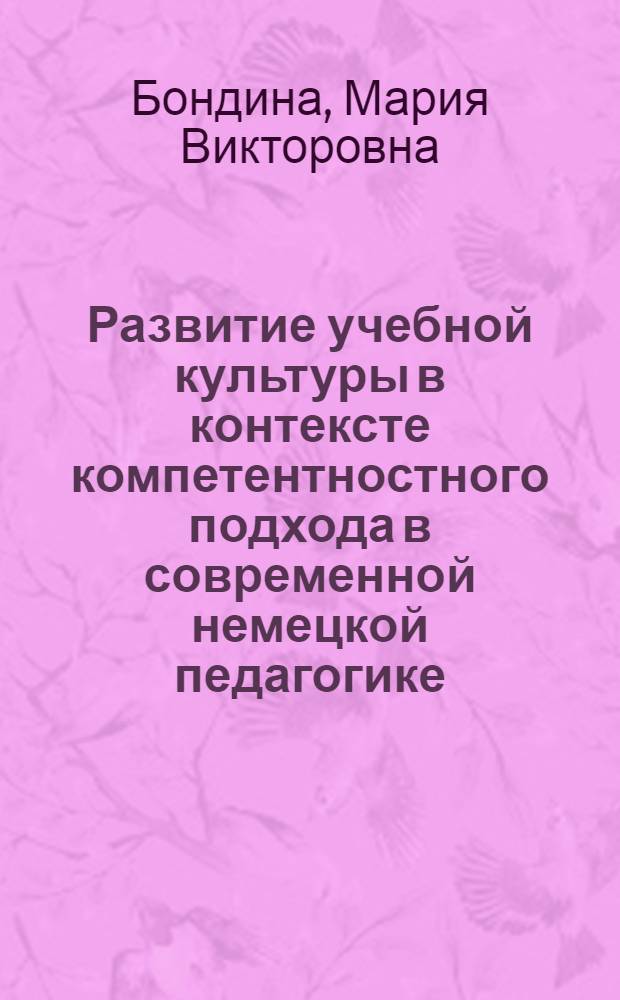 Развитие учебной культуры в контексте компетентностного подхода в современной немецкой педагогике : автореф. дис. на соиск. учен. степ. канд. пед. наук : специальность 13.00.01 <Общ. педагогика, история педагогики и образования>