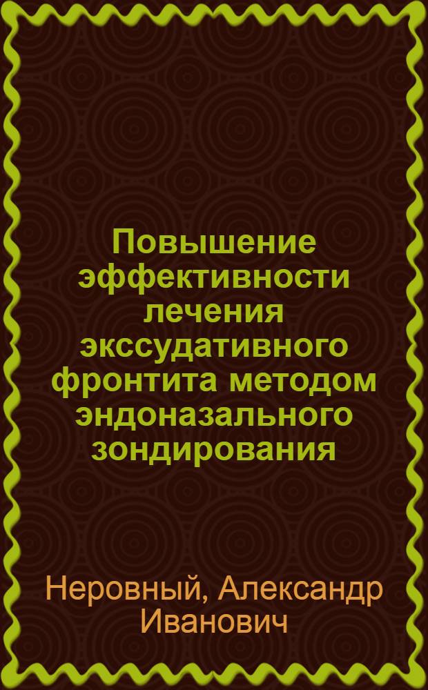 Повышение эффективности лечения экссудативного фронтита методом эндоназального зондирования : автореф. дис. на соиск. учен. степ. канд. мед. наук : специальность 14.00.04 <Болезни уха, горла и носа>