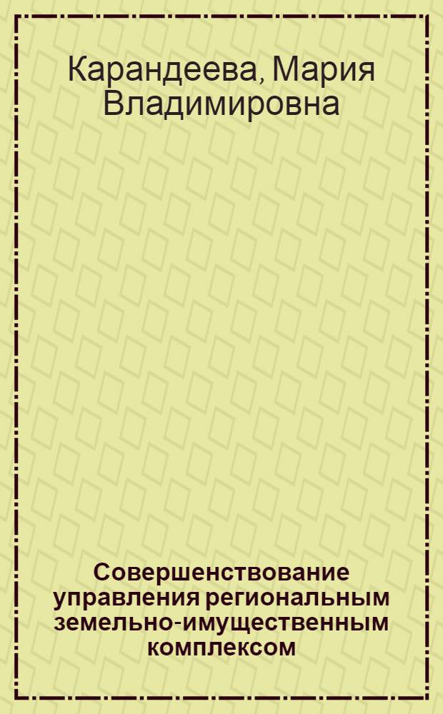 Совершенствование управления региональным земельно-имущественным комплексом : автореф. дис. на соиск. учен. степ. канд. экон. наук : специальность 08.00.05 <Экономика и упр. нар. хоз-вом>