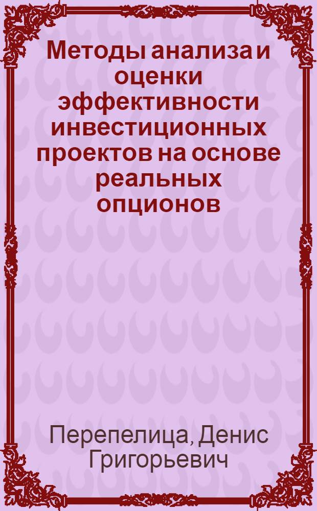 Методы анализа и оценки эффективности инвестиционных проектов на основе реальных опционов : автореф. дис. на соиск. учен. степ. канд. экон. наук : специальность 08.00.05 <Экономика и упр. нар. хоз-вом>
