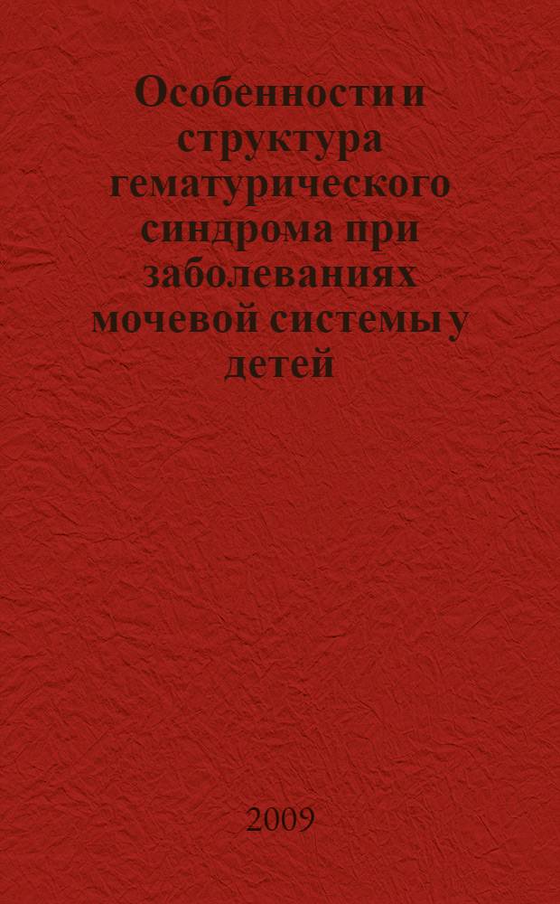 Особенности и структура гематурического синдрома при заболеваниях мочевой системы у детей : автореф. дис. на соиск. учен. степ. канд. мед. наук : специальность 14.00.09 <Педиатрия>