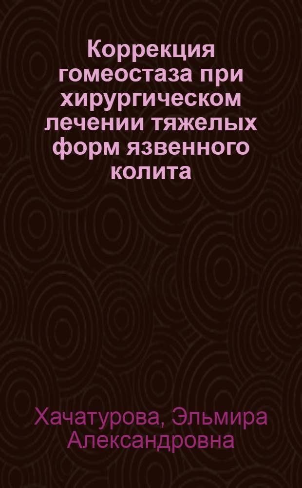 Коррекция гомеостаза при хирургическом лечении тяжелых форм язвенного колита : автореф. дис. на соиск. учен. степ. д-ра мед. наук : специальность 14.00.37 <Анестезиология и реаниматология>