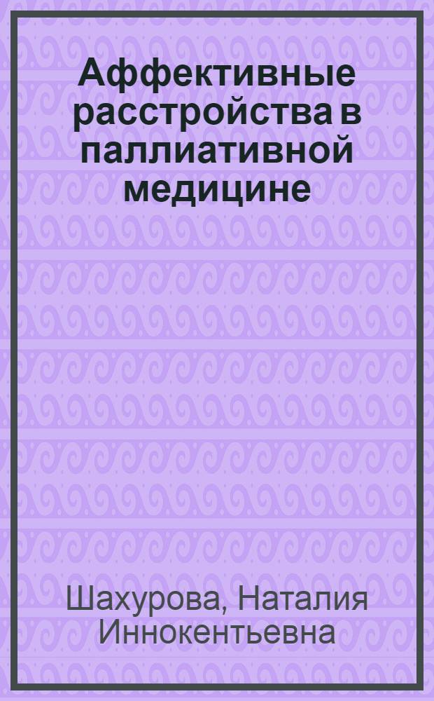Аффективные расстройства в паллиативной медицине: хоспис и отделение сестринского ухода : (клинический, социально-психологический, деонтологический аспекты оказания медицинской помощи больным позднего возраста : автореф. дис. на соиск. учен. степ. канд. мед. наук : специальность 14.00.18 <Психиатрия> : специальность 14.00.05 <Внутрен. болезни>