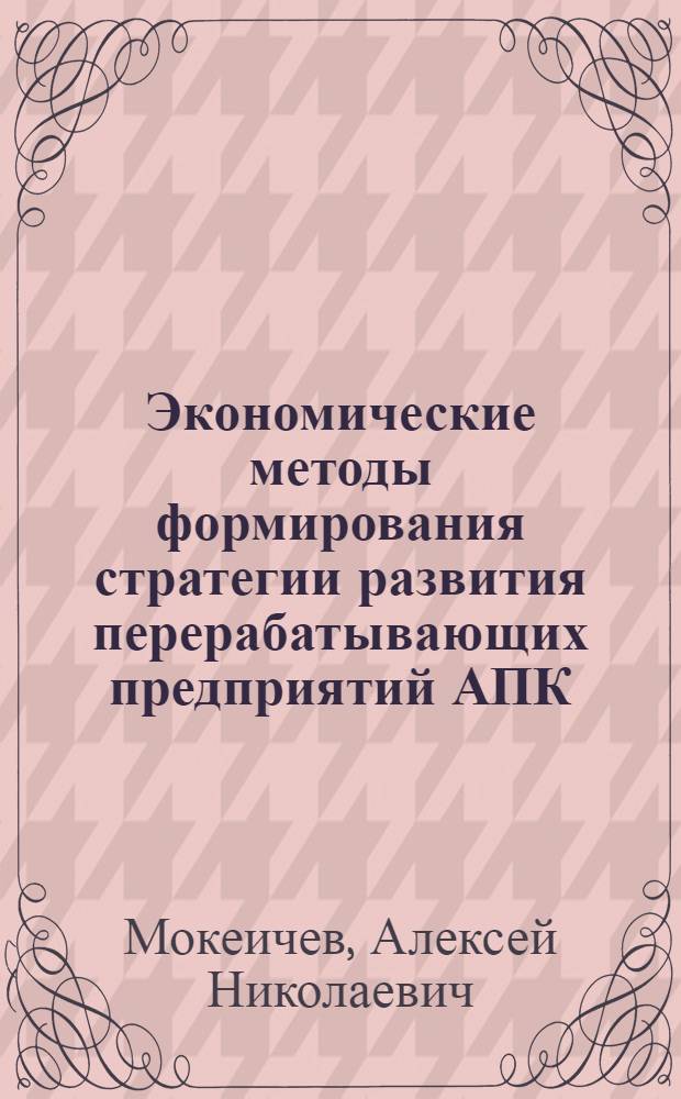 Экономические методы формирования стратегии развития перерабатывающих предприятий АПК : автореф. дис. на соиск. учен. степ. канд. экон. наук : специальность 08.00.05 <Экономика и упр. нар. хоз-вом>