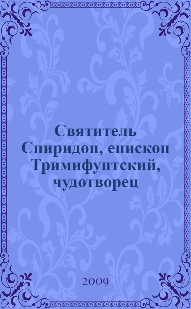 Святитель Спиридон, епископ Тримифунтский, чудотворец : акафист. Житие. Чудеса