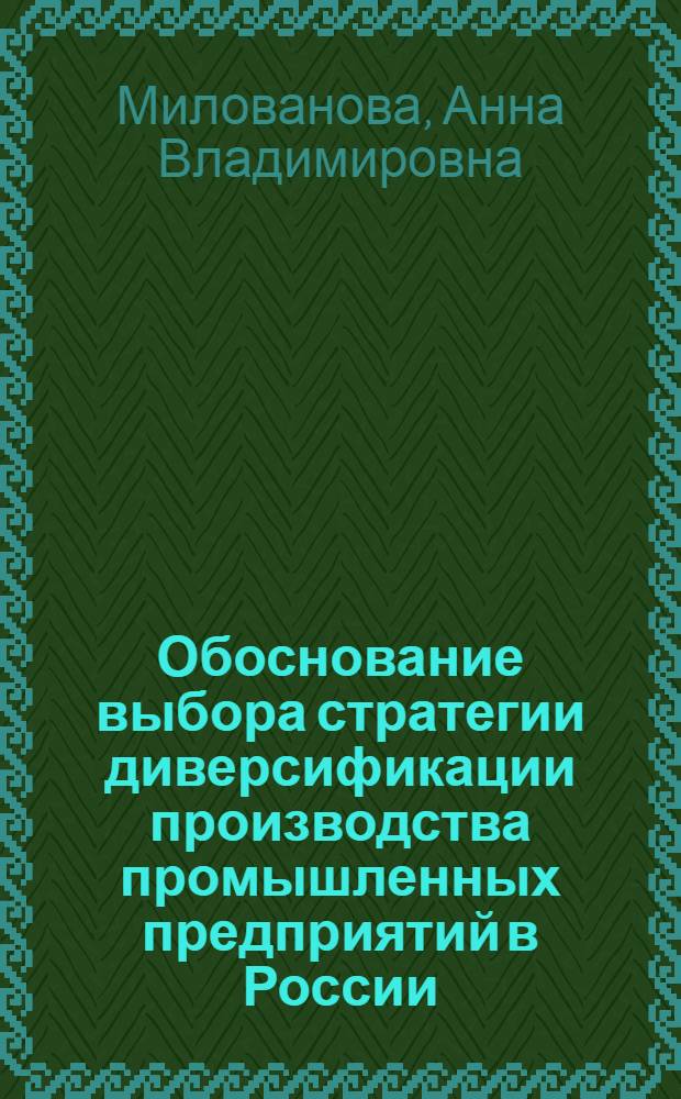 Обоснование выбора стратегии диверсификации производства промышленных предприятий в России : автореф. дис. на соиск. учен. степ. канд. экон. наук : специальность 08.00.05 <Экономика и упр. нар. хоз-вом>