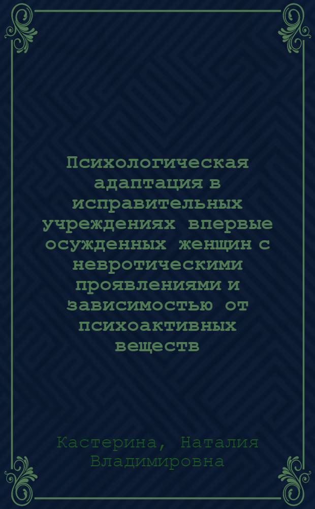 Психологическая адаптация в исправительных учреждениях впервые осужденных женщин с невротическими проявлениями и зависимостью от психоактивных веществ : автореф. дис. на соиск. учен. степ. канд. психол. наук : специальность 19.00.06 <Юрид. психология>