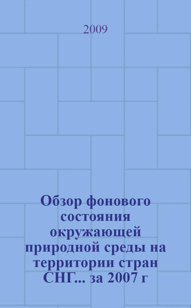Обзор фонового состояния окружающей природной среды на территории стран СНГ... ... за 2007 г.