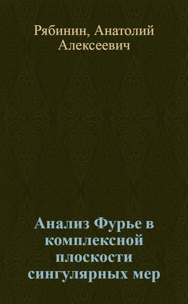 Анализ Фурье в комплексной плоскости сингулярных мер : автореферат диссертации на соискание ученой степени д.ф.-м.н. : специальность 01.01.01