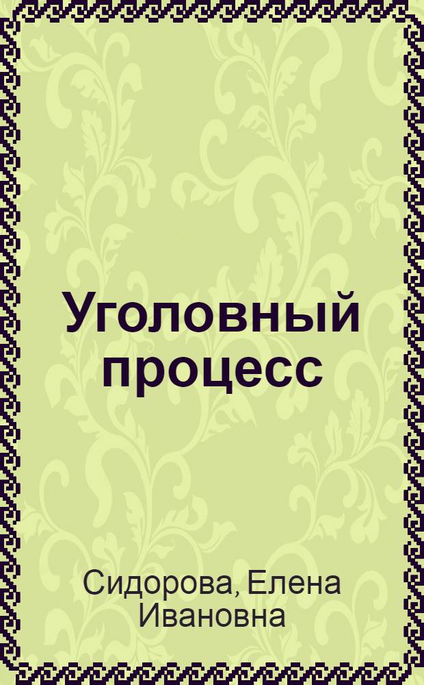 Уголовный процесс : учебно-методическое пособие для курсантов юридического факультета, обучающихся по специальности 030505.65 "Правоохранительная деятельность"