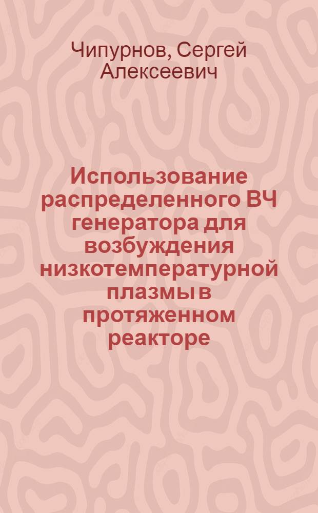 Использование распределенного ВЧ генератора для возбуждения низкотемпературной плазмы в протяженном реакторе : автореферат диссертации на соискание ученой степени к.т.н. : специальность 05.09.10