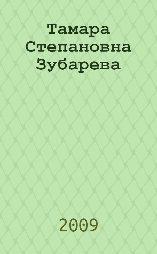Тамара Степановна Зубарева : юбилейный библиографический указатель публикаций : книги, статьи и другие работы за 1969-2008 гг