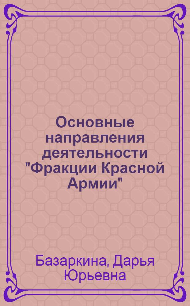 Основные направления деятельности "Фракции Красной Армии" (РАФ) в ФРГ и ее коммуникационное сопровождение (1971-1992 гг.) : автореф. дис. на соиск. учен. степ. канд. ист. наук : специальность 07.00.03 <Всеобщ. история>