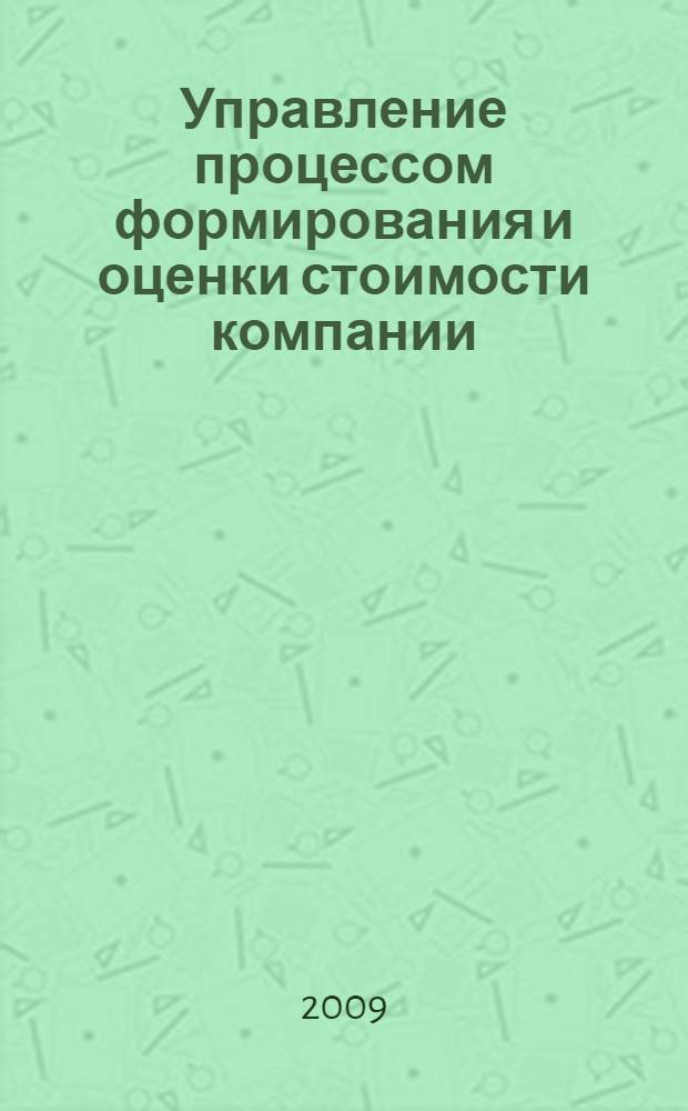 Управление процессом формирования и оценки стоимости компании : автореф. дис. на соиск. учен. степ. канд. экон. наук : специальность 08.00.05 <Экономика и упр. нар. хоз-вом> : специальность 08.00.10 <Финансы, денеж. обращение и кредит>