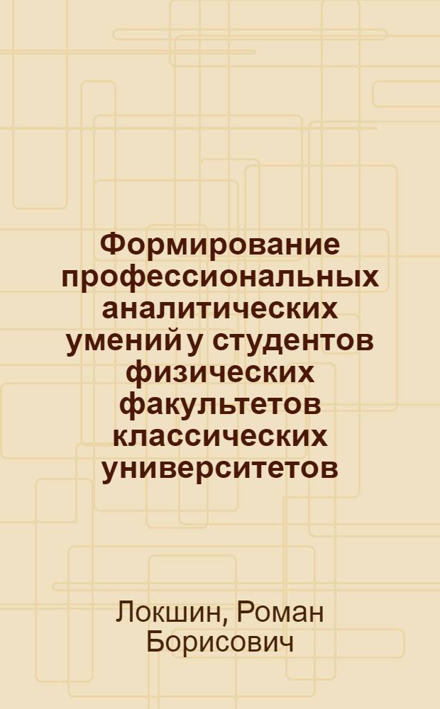 Формирование профессиональных аналитических умений у студентов физических факультетов классических университетов : автореф. дис. на соиск. учен. степ. канд. пед. наук : специальность 13.00.08 <Теория и методика проф. образования>