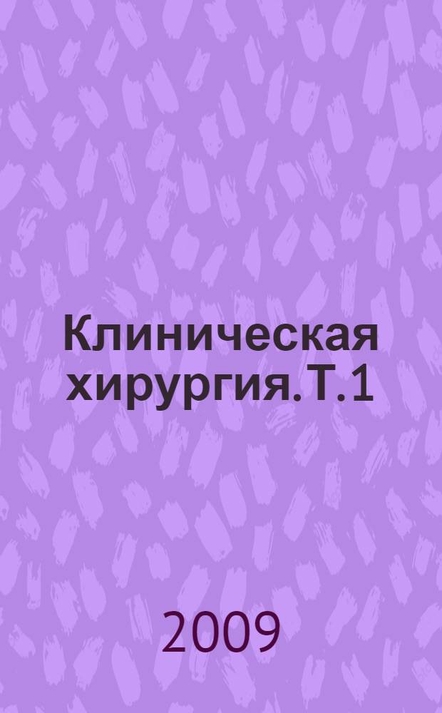 Клиническая хирургия. Т. 1