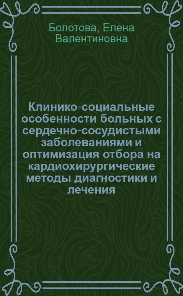 Клинико-социальные особенности больных с сердечно-сосудистыми заболеваниями и оптимизация отбора на кардиохирургические методы диагностики и лечения : (популяционное исследование) : автореф. дис. на соиск. учен. степ. д-ра мед. наук : специальность 14.00.06 <Кардиология> : специальность 14.00.33 <Обществ. здоровье и здравоохранение>