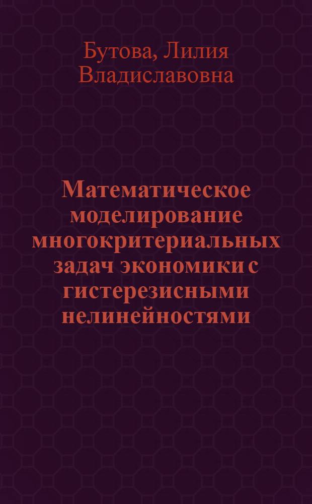 Математическое моделирование многокритериальных задач экономики с гистерезисными нелинейностями : автореф. дис. на соиск. учен. степ. канд. техн. наук : специальность 05.13.18 <Мат. моделирование, числ. методы и комплексы программ>