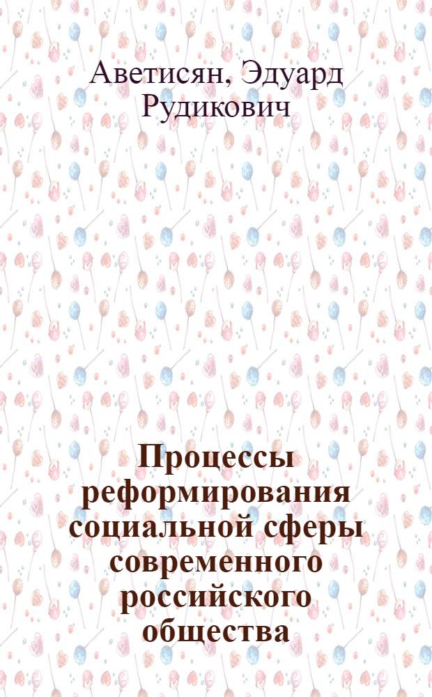 Процессы реформирования социальной сферы современного российского общества: социологический анализ : автореф. дис. на соиск. учен. степ. канд. социол. наук : специальность 22.00.04 <Соц. структура, соц. ин-ты и процессы>