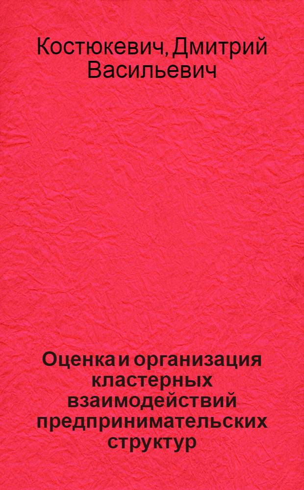 Оценка и организация кластерных взаимодействий предпринимательских структур : автореф. дис. на соиск. учен. степ. канд. экон. наук : специальность 08.00.05 <Экономика и упр. нар. хоз-вом>