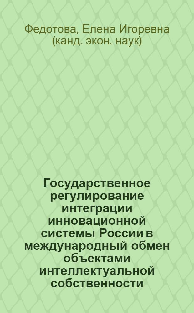Государственное регулирование интеграции инновационной системы России в международный обмен объектами интеллектуальной собственности : автореф. дис. на соиск. учен. степ. канд. экон. наук : специальность 08.00.14 <Мировая экономика>