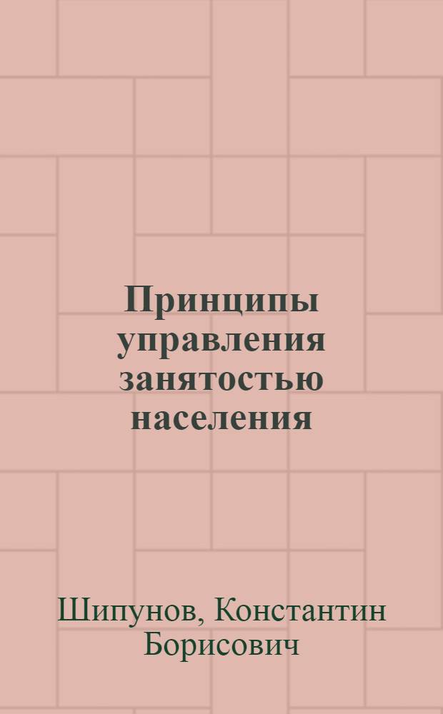 Принципы управления занятостью населения: формы и методы их реализации : автореф. дис. на соиск. учен. степ. канд. экон. наук : специальность 08.00.05 <Экономика и упр. нар. хоз-вом>