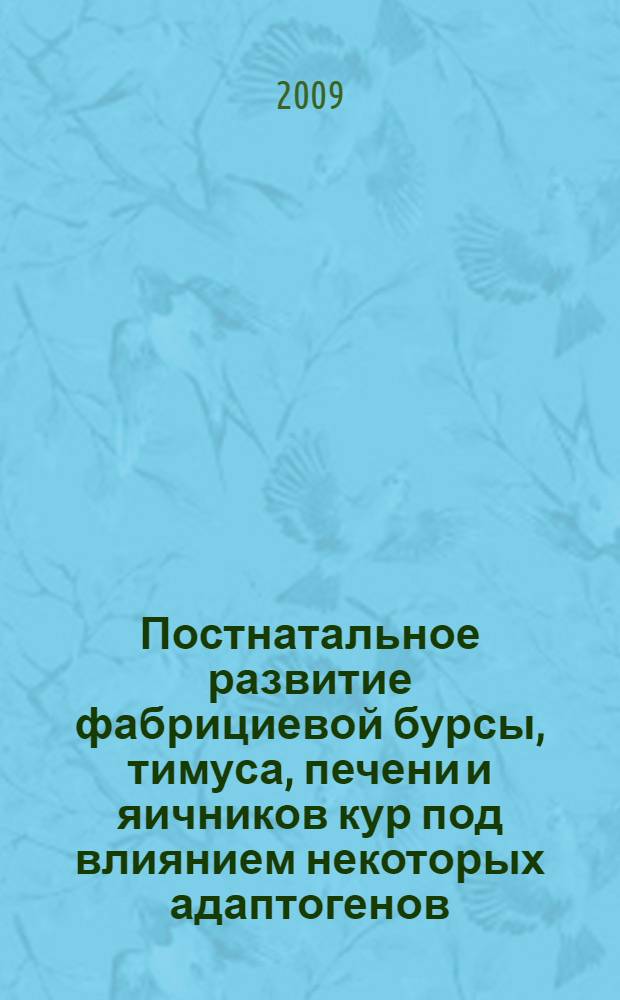 Постнатальное развитие фабрициевой бурсы, тимуса, печени и яичников кур под влиянием некоторых адаптогенов : автореф. дис. на соиск. учен. степ. канд. ветеринар. наук : специальность 16.00.02 <Патология, онкология и морфология животных>