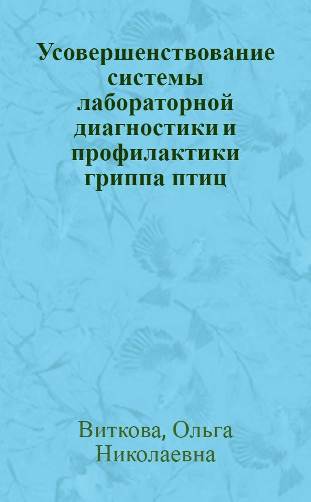 Усовершенствование системы лабораторной диагностики и профилактики гриппа птиц : автореф. дис. на соиск. учен. степ. канд. ветеринар. наук : специальность 16.00.03 <Ветеринар. микробиология, вирусология, эпизоотология, микология с микотоксикологией и иммунология>