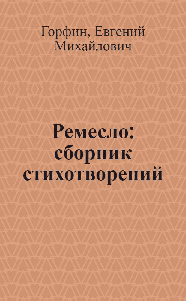 Ремесло : сборник стихотворений : воспоминания о поэте и о временах давних и недавних его друзей, родных и читателей