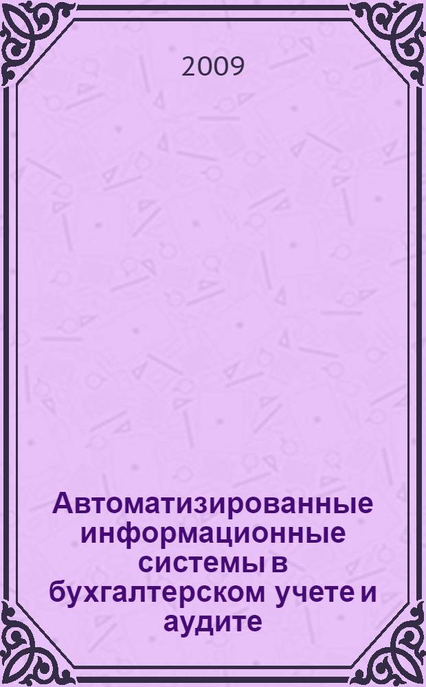Автоматизированные информационные системы в бухгалтерском учете и аудите: практикум : учебное пособие : для студентов высших учебных заведений, обучающихся по специальности 080801 "Прикладная информатика (по областям)" и другим экономическим специальностям