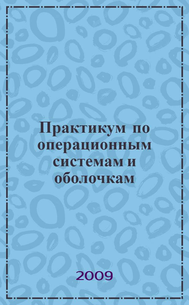 Практикум по операционным системам и оболочкам : учебное пособие : для студентов высших учебных заведений, обучающихся по специальности 080801 "Прикладная информатика (по областям)" и другим экономическим специальностям