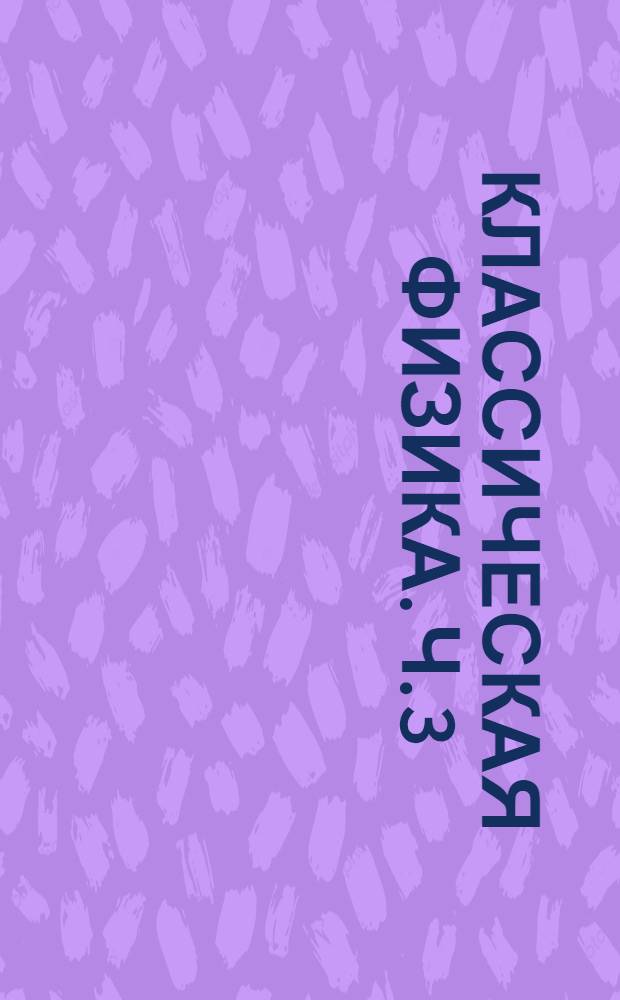 Классическая физика. Ч. 3 : Оптика и атомная физика