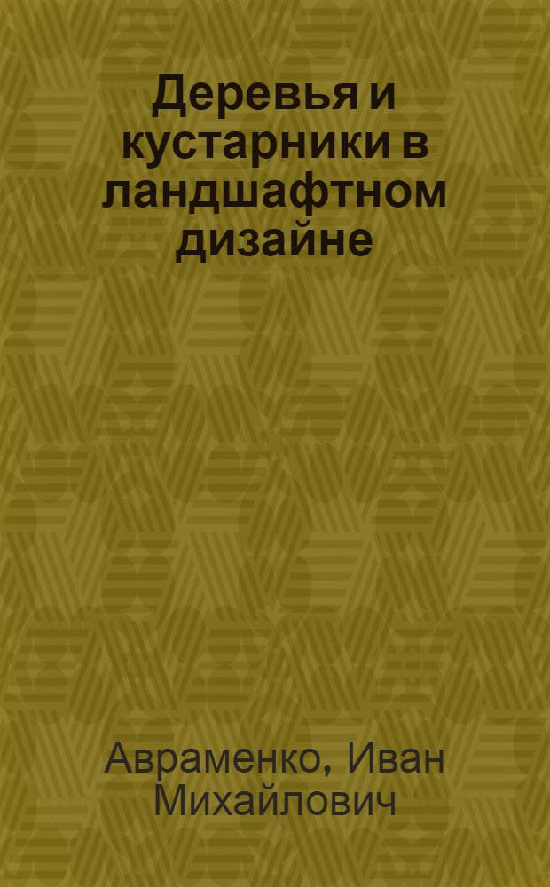 Деревья и кустарники в ландшафтном дизайне : основы дендрологии, посадка деревьев и кустарников и уход за ними, компоненты ландшафтного дизайна