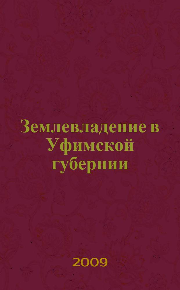 Землевладение в Уфимской губернии : краткий исторический обзор образования, дробления и распределения поземельной собственности в Уфимской губернии