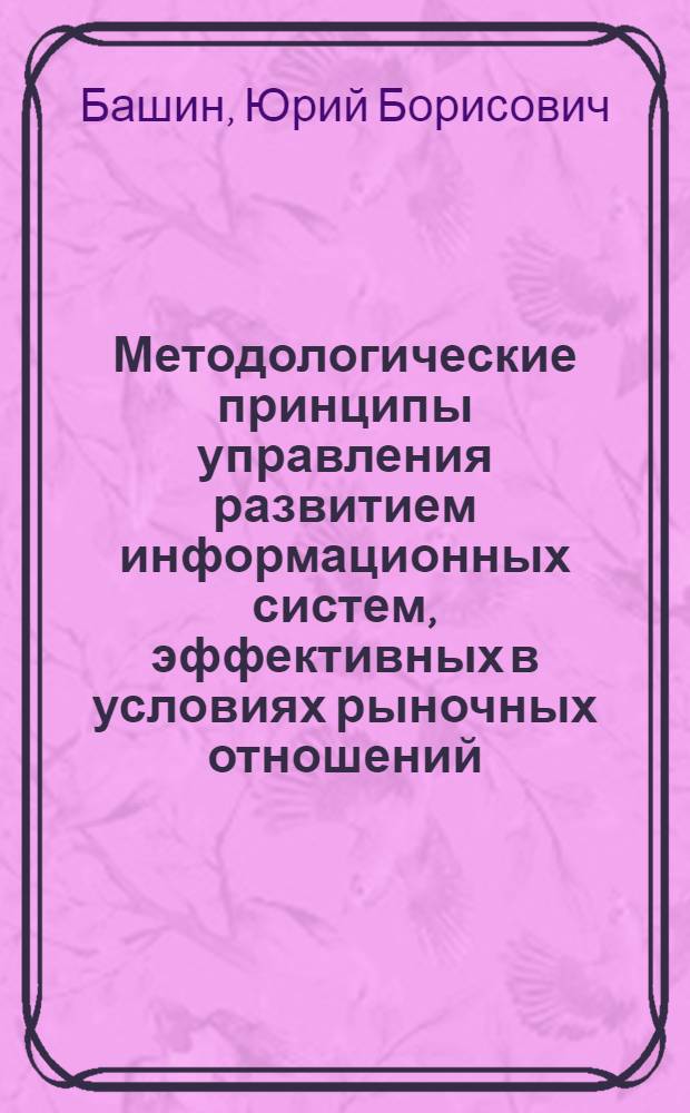 Методологические принципы управления развитием информационных систем, эффективных в условиях рыночных отношений : автореферат диссертации на соискание ученой степени д.т.н. : специальность 05.25.05