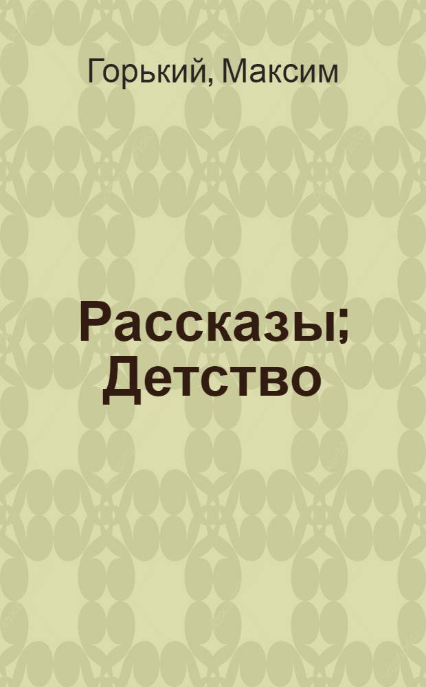 Рассказы; Детство: повесть; На дне: пьеса; Фома Гордеев: роман / М. Горький