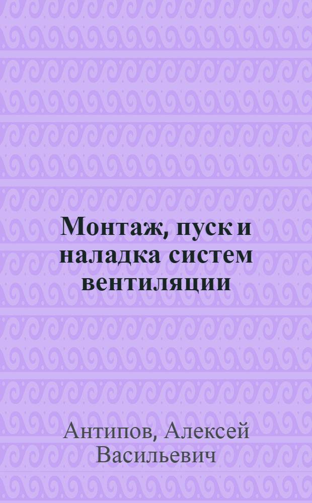 Монтаж, пуск и наладка систем вентиляции : учебное пособие для использования в учебном процессе образовательных учреждений, реализующих программы начального професионального образования и профессиональной подготовки