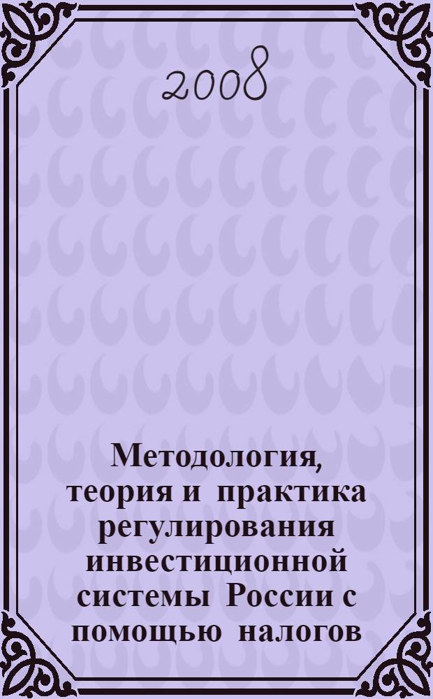 Методология, теория и практика регулирования инвестиционной системы России с помощью налогов